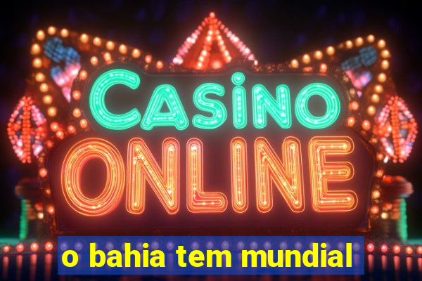 o bahia tem mundial